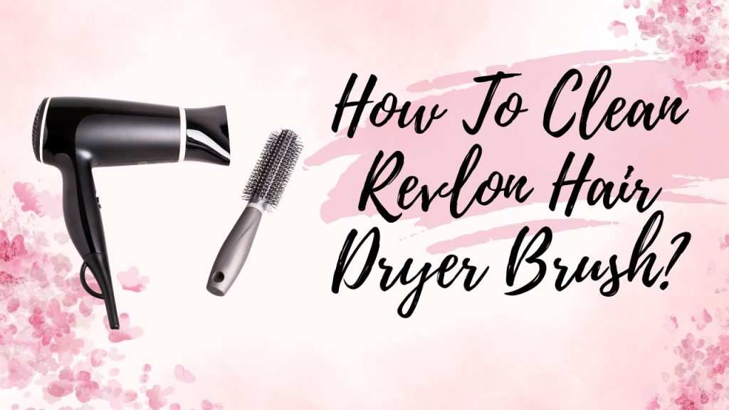 How To Clean Revlon Hair Dryer Brush