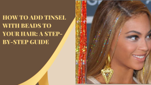 How to Add Tinsel with Beads to Your Hair A Step-by-Step Guide