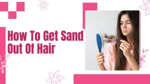 How To Get Sand Out Of Hair