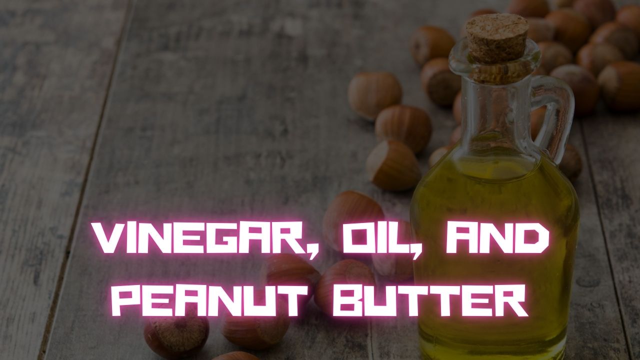 Vinegar, Oil, and Peanut Butter