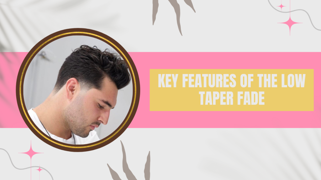 Key Features of the Low Taper Fade